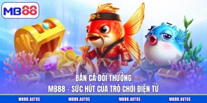 Bắn Cá Đổi Thưởng MB88 - Sức Hút Của Trò Chơi Điện Tử
