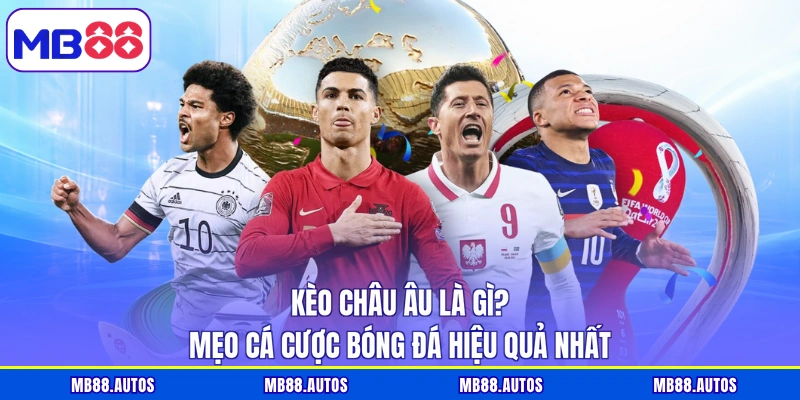 Kèo Châu Âu Là Gì? Mẹo Cá Cược Bóng Đá Hiệu Quả Nhất