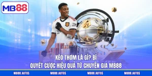 Kèo Thơm Là Gì? Bí Quyết Cược Hiệu Quả Từ Chuyên Gia MB88