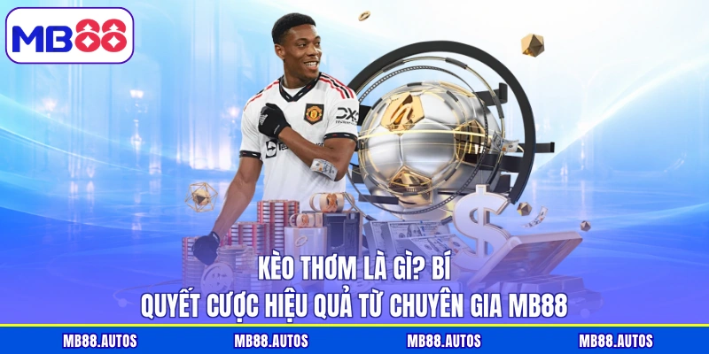 Kèo Thơm Là Gì? Bí Quyết Cược Hiệu Quả Từ Chuyên Gia MB88