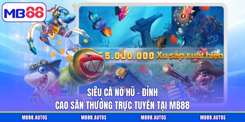 Siêu Cá Nổ Hũ – Đỉnh Cao Săn Thưởng Trực Tuyến Tại MB88